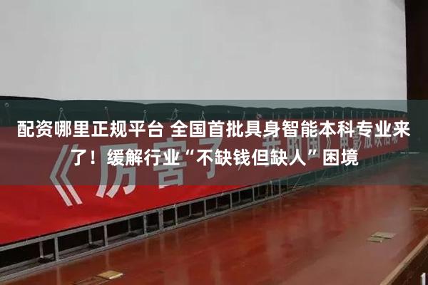 配资哪里正规平台 全国首批具身智能本科专业来了！缓解行业“不缺钱但缺人”困境