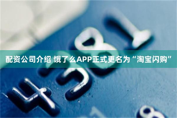 配资公司介绍 饿了么APP正式更名为“淘宝闪购”