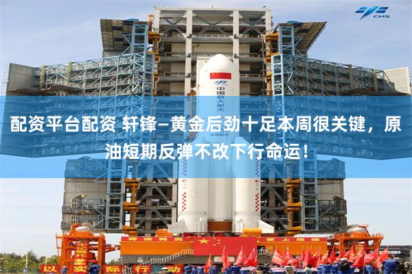 配资平台配资 轩锋—黄金后劲十足本周很关键，原油短期反弹不改下行命运！