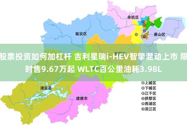 股票投资如何加杠杆 吉利星瑞i-HEV智擎混动上市 限时售9.67万起 WLTC百公里油耗3.98L