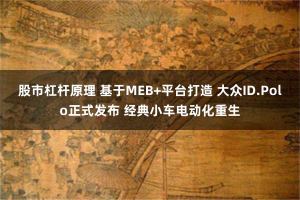 股市杠杆原理 基于MEB+平台打造 大众ID.Polo正式发布 经典小车电动化重生