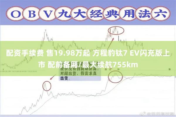 配资手续费 售19.98万起 方程豹钛7 EV闪充版上市 配前备厢/最大续航755km