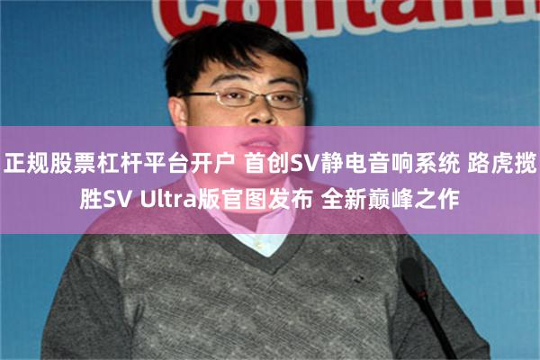 正规股票杠杆平台开户 首创SV静电音响系统 路虎揽胜SV Ultra版官图发布 全新巅峰之作