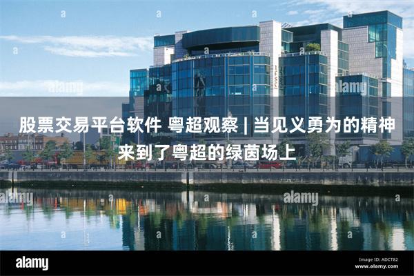 股票交易平台软件 粤超观察 | 当见义勇为的精神来到了粤超的绿茵场上