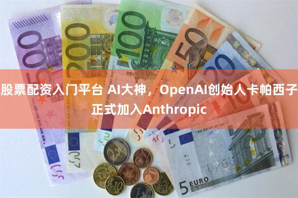 股票配资入门平台 AI大神，OpenAI创始人卡帕西子正式加入Anthropic