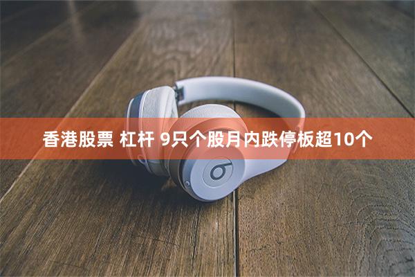 香港股票 杠杆 9只个股月内跌停板超10个