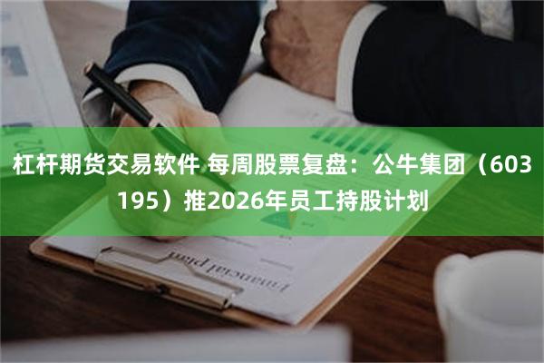 杠杆期货交易软件 每周股票复盘：公牛集团（603195）推2026年员工持股计划