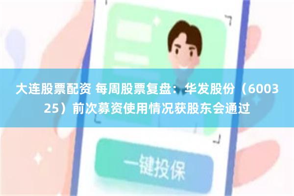 大连股票配资 每周股票复盘:华发股份(600325)前次募资使用情况获股东会通过