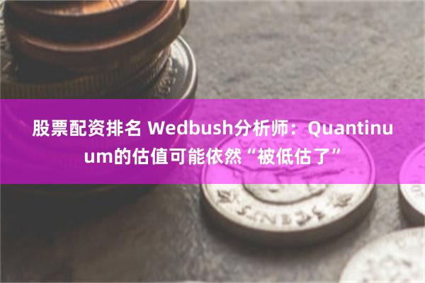 股票配资排名 Wedbush分析师：Quantinuum的估值可能依然“被低估了”