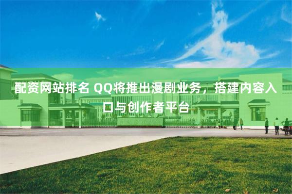 配资网站排名 QQ将推出漫剧业务，搭建内容入口与创作者平台