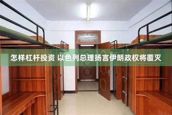 怎样杠杆投资 以色列总理扬言伊朗政权将覆灭