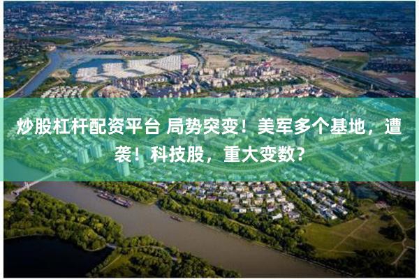 炒股杠杆配资平台 局势突变！美军多个基地，遭袭！科技股，重大变数？