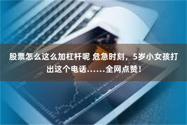 股票怎么这么加杠杆呢 危急时刻，5岁小女孩打出这个电话……全网点赞！