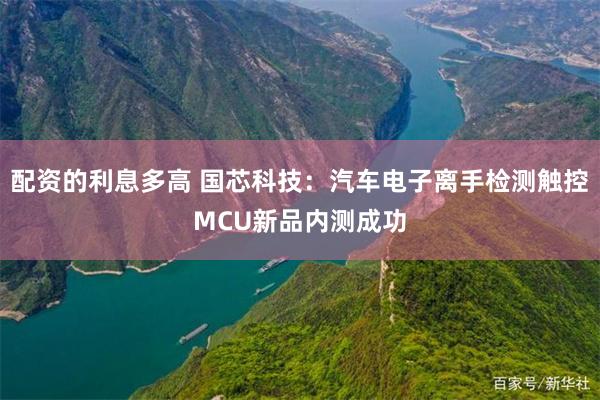 配资的利息多高 国芯科技：汽车电子离手检测触控MCU新品内测成功