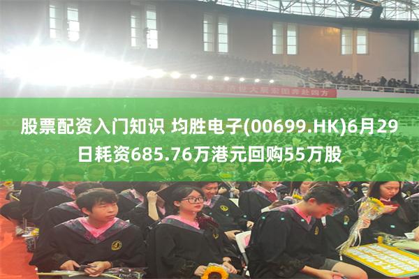 股票配资入门知识 均胜电子(00699.HK)6月29日耗资685.76万港元回购55万股
