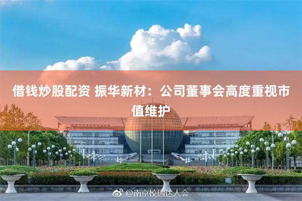 借钱炒股配资 振华新材：公司董事会高度重视市值维护