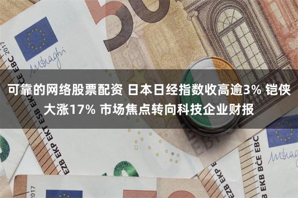可靠的网络股票配资 日本日经指数收高逾3% 铠侠大涨17% 市场焦点转向科技企业财报