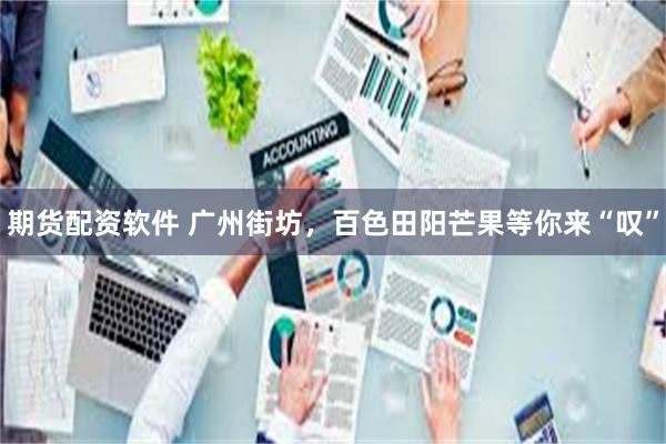 期货配资软件 广州街坊，百色田阳芒果等你来“叹”