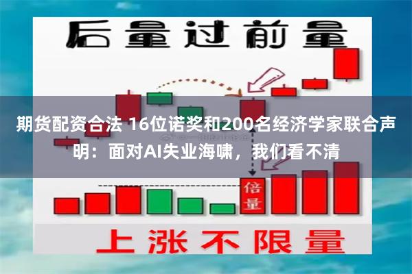 期货配资合法 16位诺奖和200名经济学家联合声明：面对AI失业海啸，我们看不清