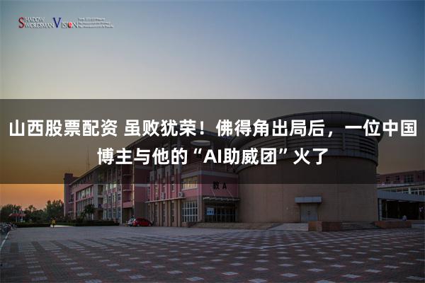 山西股票配资 虽败犹荣！佛得角出局后，一位中国博主与他的“AI助威团”火了