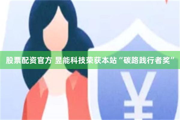 股票配资官方 昱能科技荣获本站“碳路践行者奖”