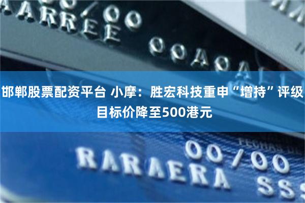 邯郸股票配资平台 小摩：胜宏科技重申“增持”评级 目标价降至500港元