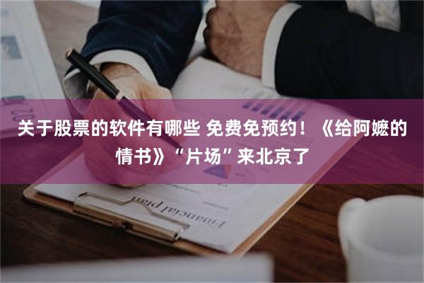 关于股票的软件有哪些 免费免预约！《给阿嬷的情书》“片场”来北京了