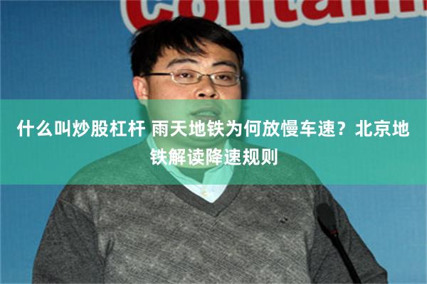 什么叫炒股杠杆 雨天地铁为何放慢车速？北京地铁解读降速规则