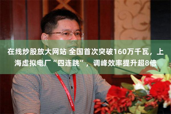 在线炒股放大网站 全国首次突破160万千瓦,上海虚拟电厂“四连跳”,调峰效率提升超8倍