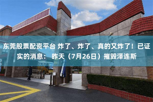 东莞股票配资平台 炸了、炸了、真的又炸了！已证实的消息： 昨天（7月26日）摧毁泽连斯
