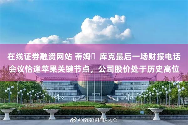 在线证劵融资网站 蒂姆・库克最后一场财报电话会议恰逢苹果关键节点，公司股价处于历史高位