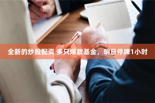 全新的炒股配资 多只爆款基金，明日停牌1小时
