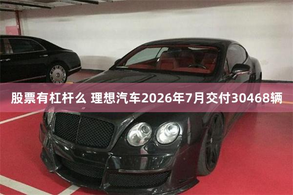 股票有杠杆么 理想汽车2026年7月交付30468辆