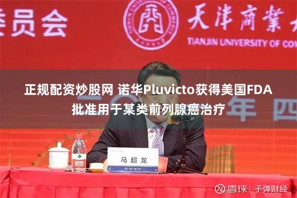 正规配资炒股网 诺华Pluvicto获得美国FDA批准用于某类前列腺癌治疗