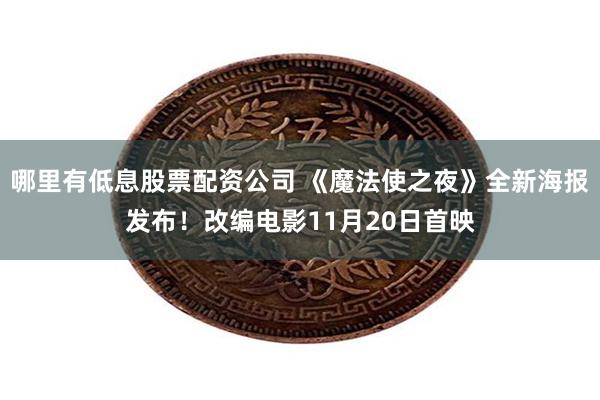 哪里有低息股票配资公司 《魔法使之夜》全新海报发布！改编电影11月20日首映