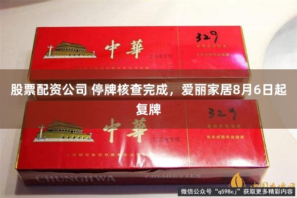 股票配资公司 停牌核查完成，爱丽家居8月6日起复牌
