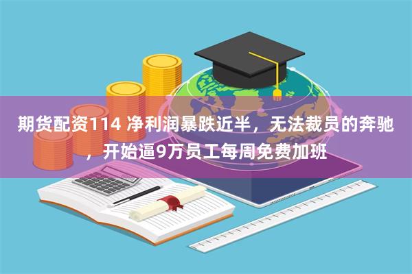 期货配资114 净利润暴跌近半，无法裁员的奔驰，开始逼9万员工每周免费加班