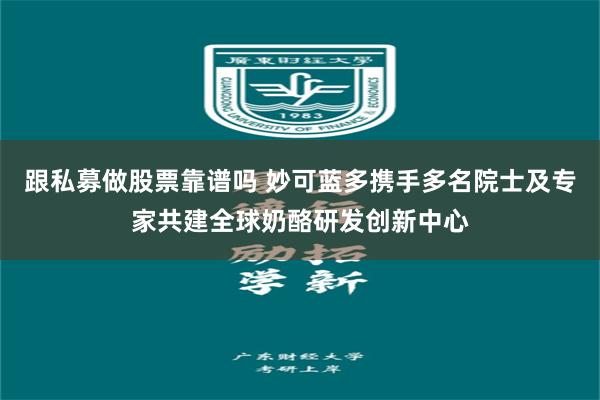 跟私募做股票靠谱吗 妙可蓝多携手多名院士及专家共建全球奶酪研发创新中心