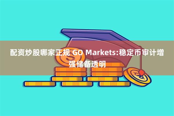 配资炒股哪家正规 GO Markets:稳定币审计增强储备透明