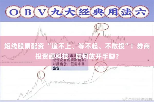 短线股票配资 “追不上、等不起、不敢投”！券商投资硬科技，如何放开手脚？