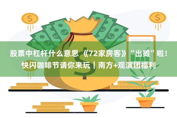 股票中杠杆什么意思 《72家房客》“出摊”啦！快闪咖啡节请你来玩｜南方+观演团福利