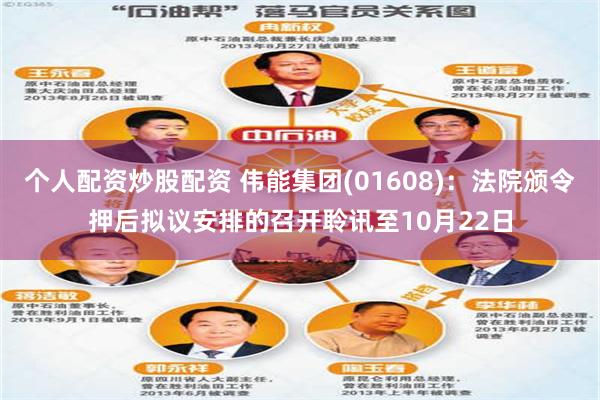 个人配资炒股配资 伟能集团(01608)：法院颁令押后拟议安排的召开聆讯至10月22日