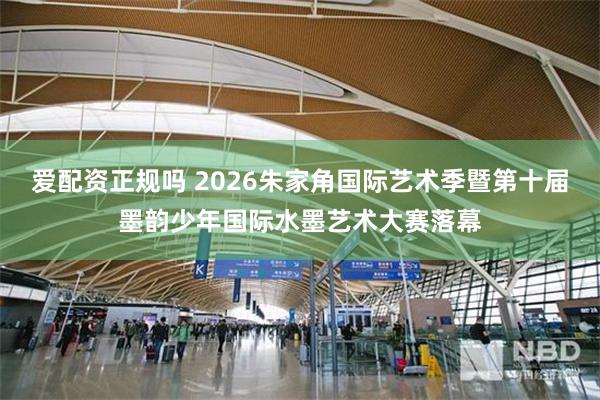 爱配资正规吗 2026朱家角国际艺术季暨第十届墨韵少年国际水墨艺术大赛落幕
