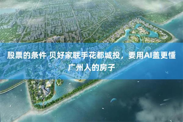 股票的条件 贝好家联手花都城投，要用AI盖更懂广州人的房子