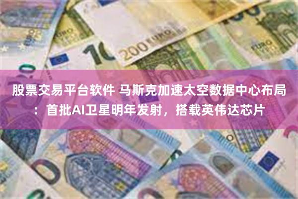 股票交易平台软件 马斯克加速太空数据中心布局：首批AI卫星明年发射，搭载英伟达芯片