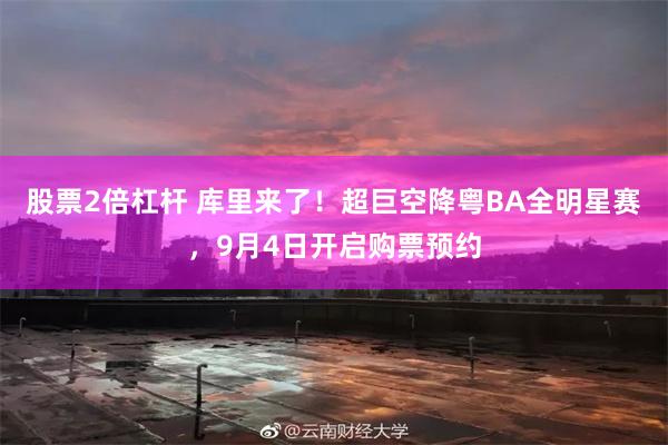 股票2倍杠杆 库里来了！超巨空降粤BA全明星赛，9月4日开启购票预约