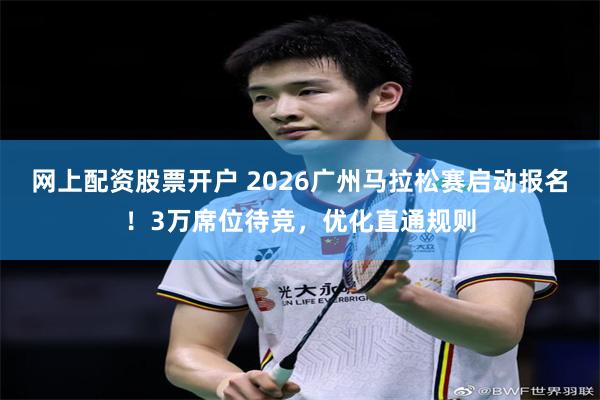 网上配资股票开户 2026广州马拉松赛启动报名！3万席位待竞，优化直通规则