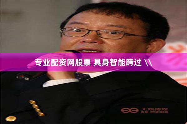 专业配资网股票 具身智能跨过 \