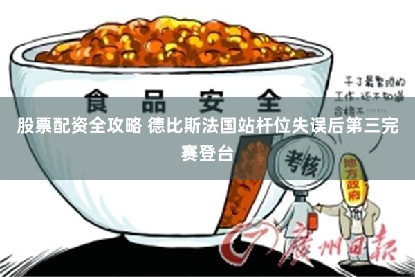 股票配资全攻略 德比斯法国站杆位失误后第三完赛登台