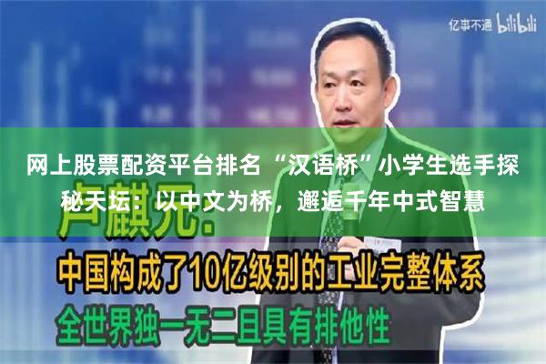 网上股票配资平台排名 “汉语桥”小学生选手探秘天坛：以中文为桥，邂逅千年中式智慧